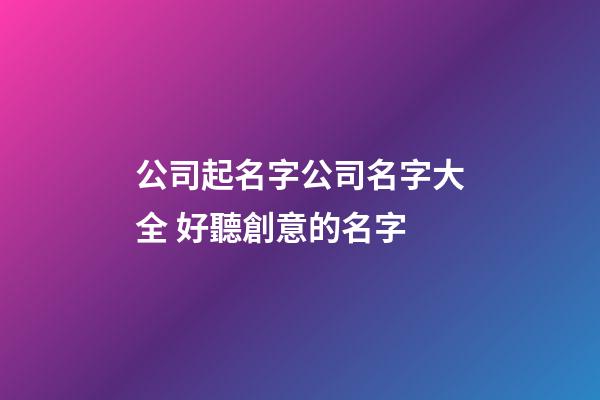 公司起名字公司名字大全 好聽創意的名字-第1張-公司起名-玄機派